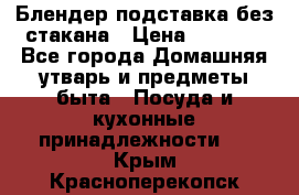 Блендер подставка без стакана › Цена ­ 1 500 - Все города Домашняя утварь и предметы быта » Посуда и кухонные принадлежности   . Крым,Красноперекопск